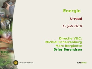 Energie   U-raad 15 juni 2010 Directie V&C: Michiel Scherrenburg Marc Bergkotte Dries Berendsen 