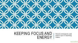 KEEPING FOCUS AND
ENERGY
How to energizers and
warm-ups in coaching
teams
www.leaneffi.eu
 