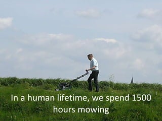 In a human lifetime, we spend 1500 hours mowing 