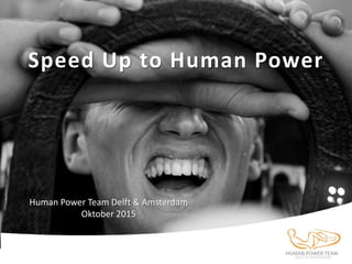Human Power Team Delft & Amsterdam
Oktober 2015
Speed Up to Human Power
 