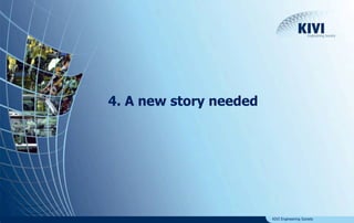 KIVI Engineering Society 
4. A new story needed 
 