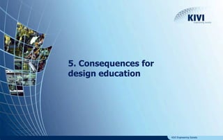 KIVI Engineering Society 
5. Consequences for 
design education 
 