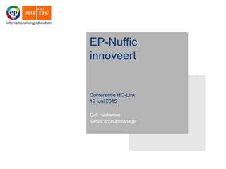 EP-Nuffic
innoveert
Conferentie HO-Link
19 juni 2015
Dirk Haaksman
Senior accountmanager
 