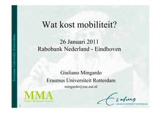 Wat kost mobiliteit?
           26 Januari 2011
    Rabobank Nederland - Eindhoven


            Giuliano Mingardo
       Erasmus Universiteit Rotterdam
              mingardo@ese.eur.nl



1
 