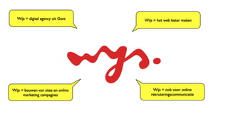 Wijs = digital agency uit Gent    Wijs = het web beter maken




Wijs = bouwen van sites en online       Wijs = ook voor o...