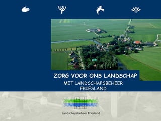 ZORG VOOR ONS LANDSCHAP
   MET LANDSCHAPSBEHEER
         FRIESLAND




  Landschapsbeheer Friesland
 