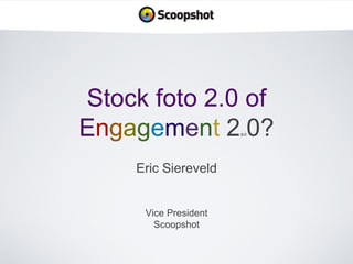 Stock foto 2.0 of
Engagement 2 0?
dot

Eric Siereveld

Vice President
Scoopshot

 