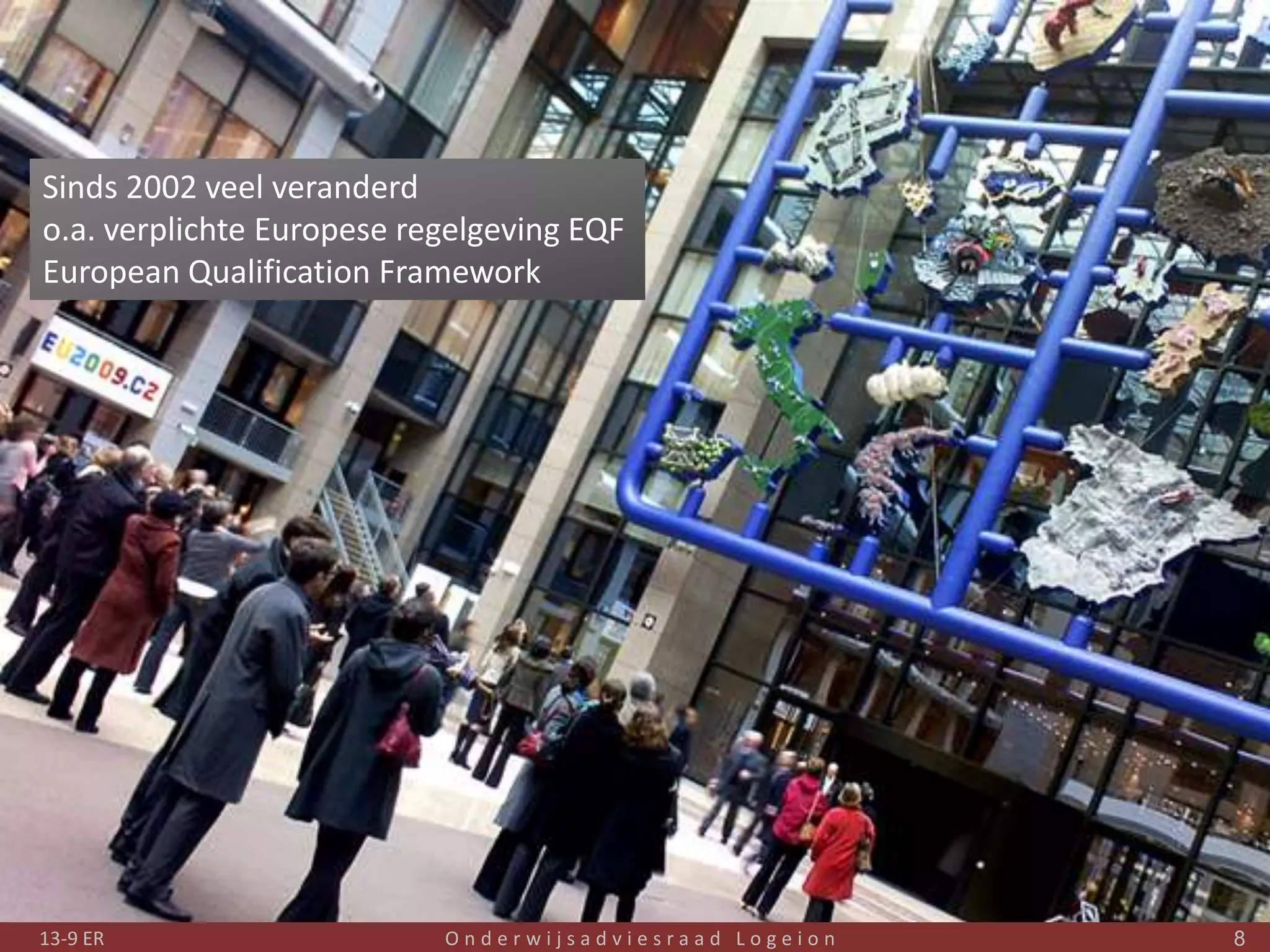 Sinds 2002 veel veranderd
o.a. verplichte Europese regelgeving EQF
European Qualification Framework




13-9 ER                    Onderwijsadviesraad Logeion   8
 