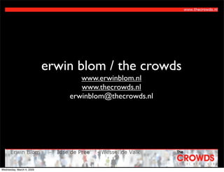 erwin blom / the crowds
                                  www.erwinblom.nl
                                  www.thecrowds.nl
                               erwinblom@thecrowds.nl




Wednesday, March 4, 2009
 