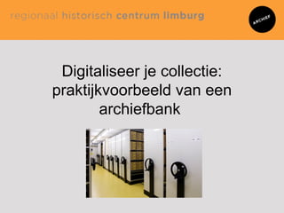 Digitaliseer je collectie:
praktijkvoorbeeld van een
archiefbank
 