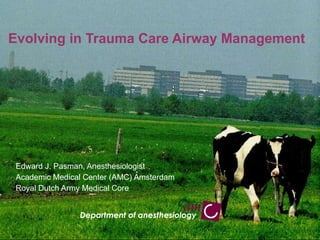 Edward J. Pasman, Anesthesiologist Academic Medical Center (AMC) Amsterdam  Royal Dutch Army Medical Core Evolving in Trauma Care Airway Management 