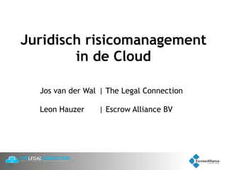 Juridisch risicomanagement
        in de Cloud

  Jos van der Wal | The Legal Connection

  Leon Hauzer    | Escrow Alliance BV
 