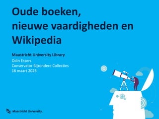 Maastricht University Library
Oude boeken,
nieuwe vaardigheden en
Wikipedia
Odin Essers
Conservator Bijzondere Collecties
16 maart 2023
 