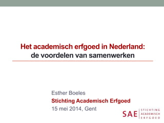 Het academisch erfgoed in Nederland:
de voordelen van samenwerken
Esther Boeles
Stichting Academisch Erfgoed
15 mei 2014, Gent
 