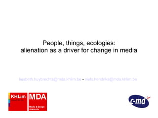 People, things, ecologies: alienation as a driver for change in media [email_address]  -  [email_address]   