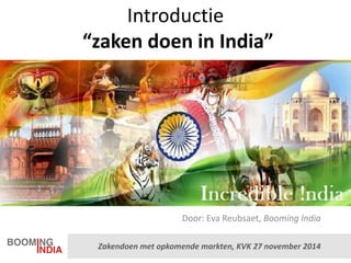 Zakendoen met opkomende markten, KVK 27 november 2014 
Introductie “zaken doen in India” 
Door: Eva Reubsaet, Booming India  