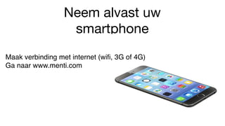 Neem alvast uw
smartphone
Maak verbinding met internet (wiﬁ, 3G of 4G)
Ga naar www.menti.com
 