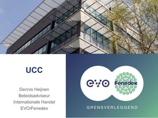 UCC
Dennis Heijnen
Beleidsadviseur
Internationale Handel
EVO/Fenedex
 