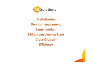 AllSolutions
Digitalisering
Kennis management
Samenwerken
360 graden view op klant
Cross & Upsell
Efficiency

 