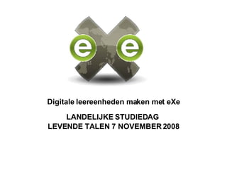 Digitale leereenheden maken met eXe LANDELIJKE STUDIEDAG  LEVENDE TALEN 7 NOVEMBER 2008 
