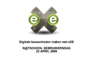Digitale leereenheden maken met eXE N@TSCHOOL GEBRUIKERSDAG 22 APRIL 2008 