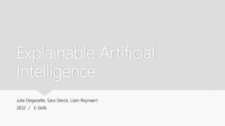 Explainable Artificial
Intelligence
Julie Degezelle, Sara Sterck, Liam Reynaert
2IO2 / E-Skills
 
