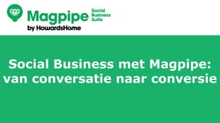 Social Business met Magpipe:
van conversatie naar conversie
 