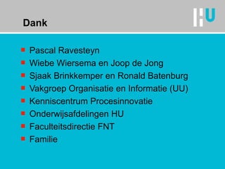 Dank Pascal Ravesteyn Wiebe Wiersema en Joop de Jong Sjaak Brinkkemper en Ronald Batenburg Vakgroep Organisatie en Informatie (UU) Kenniscentrum Procesinnovatie Onderwijsafdelingen HU Faculteitsdirectie FNT Familie 