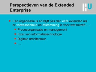 Een organisatie is en blijft pas dan  echt  extended  als er  volwassenheid  en  afstemming  is voor wat betreft … Procesorganisatie en management Inzet van informatietechnologie Digitale architectuur … Perspectieven van de Extended Enterprise 