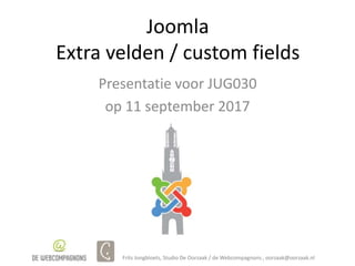 Joomla
Extra velden / custom fields
Presentatie voor JUG030
op 11 september 2017
Frits Jongbloets, Studio De Oorzaak / de Webcompagnons , oorzaak@oorzaak.nl
 