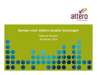 Kansen voor Attero-locatie Groningen 
Fabienne Goosens 
28 oktober 2014 
 