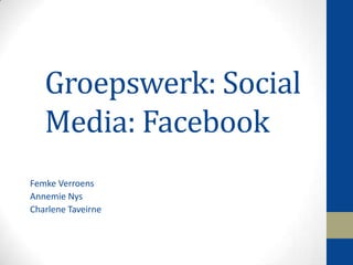 Groepswerk: Social
   Media: Facebook
Femke Verroens
Annemie Nys
Charlene Taveirne
 