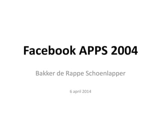 Facebook APPS 2004
Bakker de Rappe Schoenlapper
6 april 2014
 