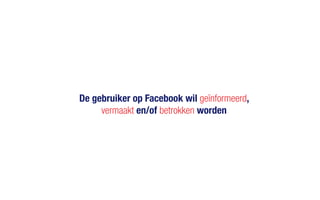 De gebruiker op Facebook wil geïnformeerd,
vermaakt en/of betrokken worden
 