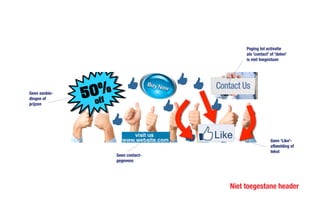Niet toegestane header
Geen 'Like'-
afbeelding of
tekst
Geen contact-
gegevens
Poging tot activatie
als 'contact' of 'delen'
is niet toegestaan
Geen aanbie-
dingen of
prijzen
 