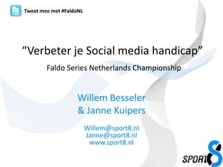 Tweet mee met #FaldoNL “Verbeter je Social media handicap”Faldo Series NetherlandsChampionship Willem Besseler & Janne Kuipers Willem@sport8.nlJanne@sport8.nlwww.sport8.nl 
