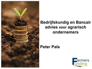 Bedrijfskundig en Bancair
advies voor agrarisch
ondernemers
Peter Pals
 