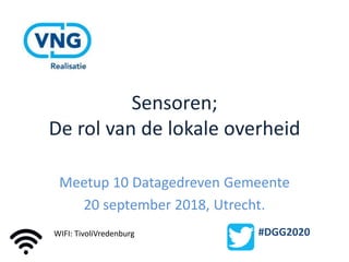 Sensoren;
De rol van de lokale overheid
Meetup 10 Datagedreven Gemeente
20 september 2018, Utrecht.
#DGG2020WIFI: TivoliVredenburg
 