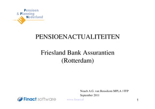 PENSIOENACTUALITEITEN

 Friesland Bank Assurantien
         (Rotterdam)



                   Noach A.G. van Beusekom MPLA / FFP
                   September 2011
          www.finact.nl                                 1
 