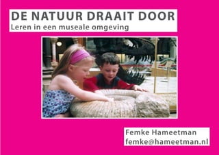 De natuur Draait Door
Leren in een museale omgeving




                            Femke Hameetman
                            femke@hameetman.nl
 