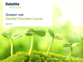 Groeien met
Mei 2014
Deloitte Fiduciaire Leuven
 