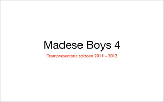 Madese Boys 4
Teampresentatie seizoen 2011 - 2012
 