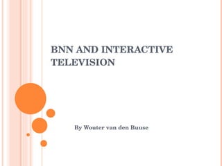 BNN AND INTERACTIVE TELEVISION By Wouter van den Buuse 