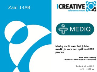 Donderdag 6 juni 2013
11.45 – 12.30 uur
Mediq zocht naar het juiste
medicijn voor een optimaal P2P
proces
Wim Boer – Mediq
Martin van Esschoten – ICreative
Zaal 14AB
 