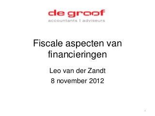 Fiscale aspecten van
   financieringen
   Leo van der Zandt
   8 november 2012



                       1
 