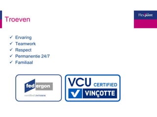 Troeven
 Ervaring
 Teamwork
 Respect
 Permanentie 24/7
 Familiaal
 