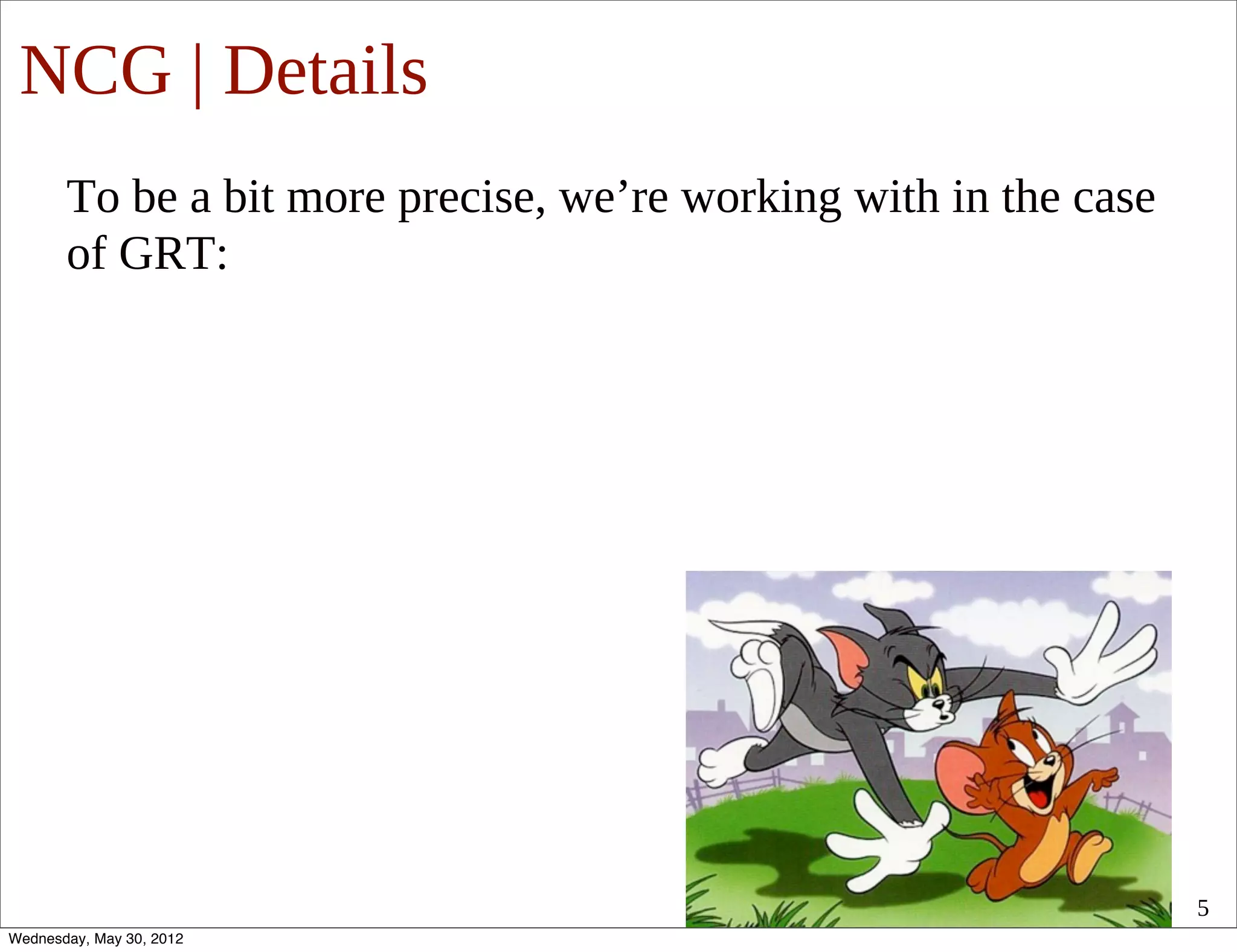 NCG | Details
       To be a bit more precise, we’re working with in the case
       of GRT:




                                                                  5
Wednesday, May 30, 2012
 