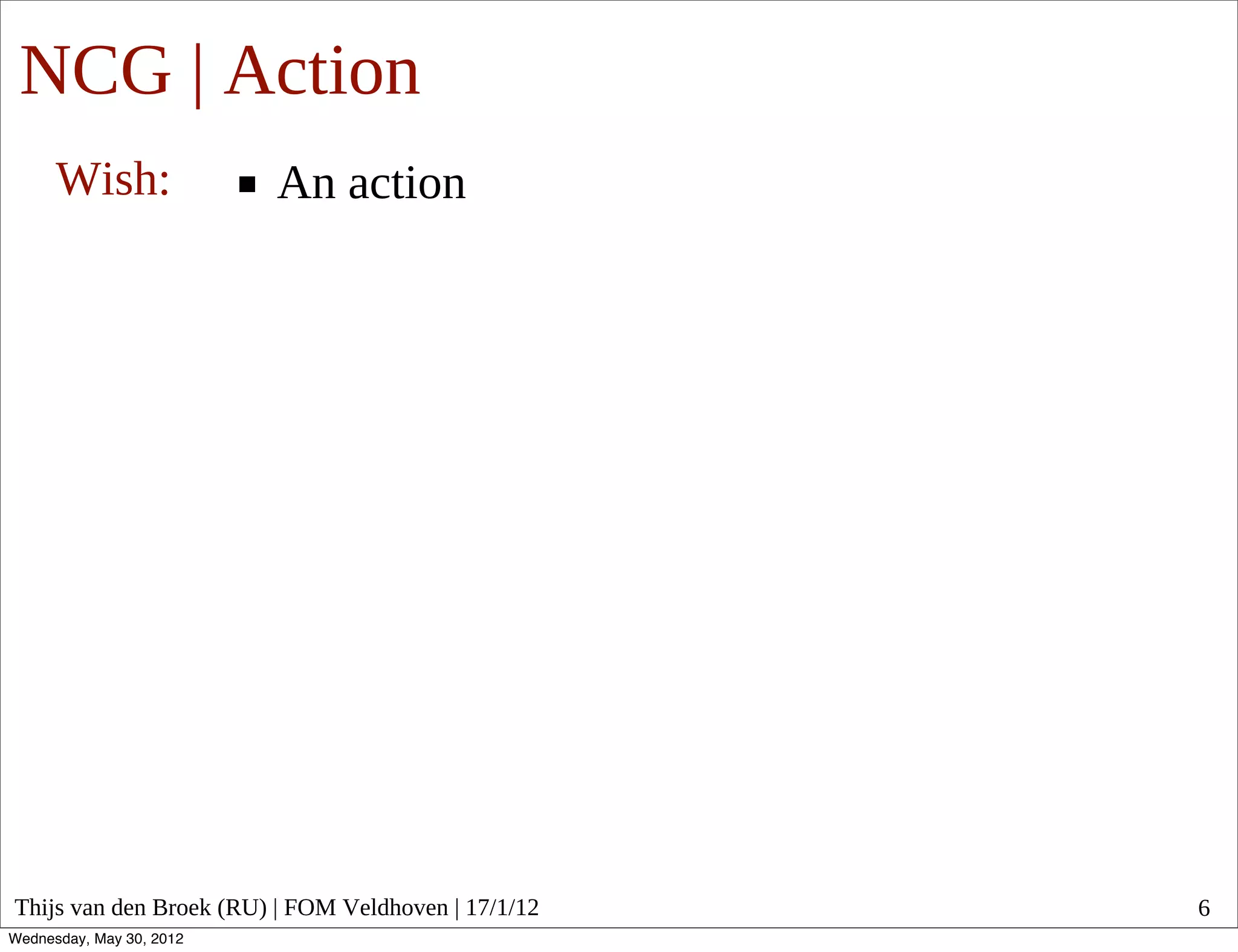 NCG | Action
      Wish:               An action




Thijs van den Broek (RU) | FOM Veldhoven | 17/1/12   6
Wednesday, May 30, 2012
 