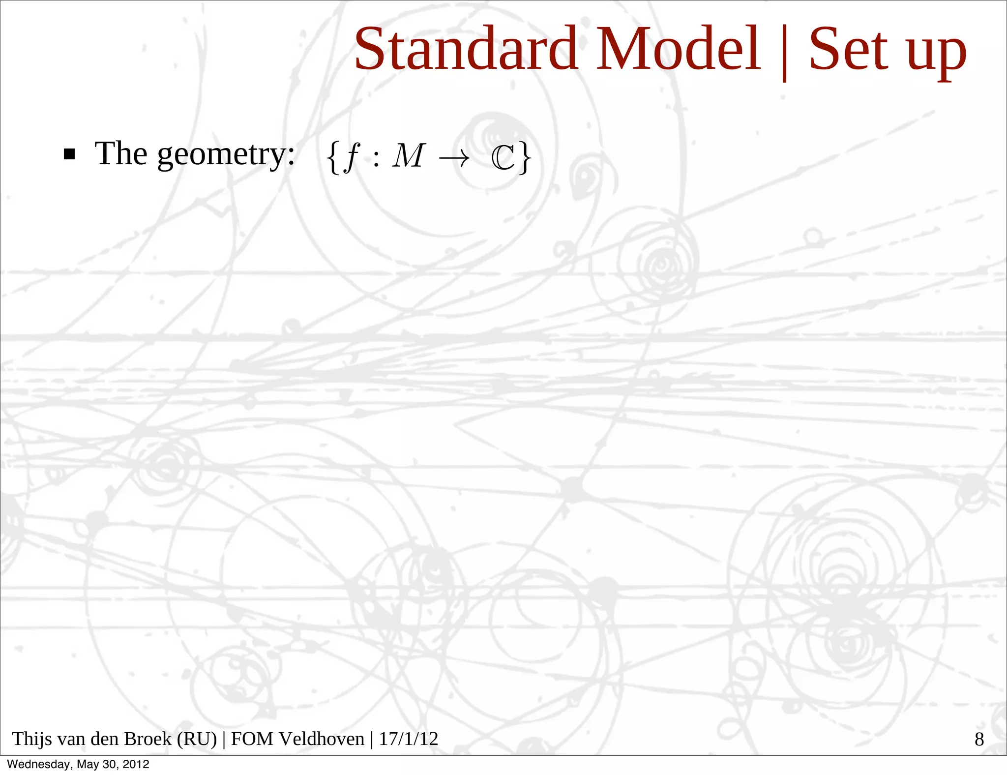Standard Model | Set up
              The geometry:




Thijs van den Broek (RU) | FOM Veldhoven | 17/1/12               8
Wednesday, May 30, 2012
 