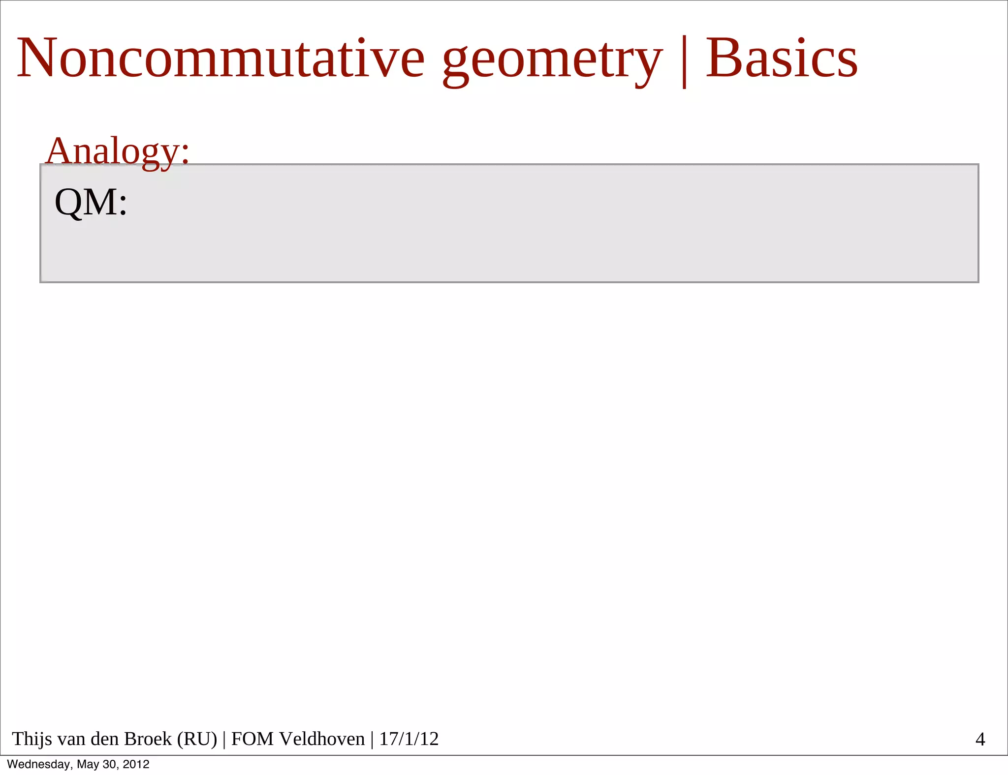 Noncommutative geometry | Basics
      Analogy:
      QM:




Thijs van den Broek (RU) | FOM Veldhoven | 17/1/12   4
Wednesday, May 30, 2012
 